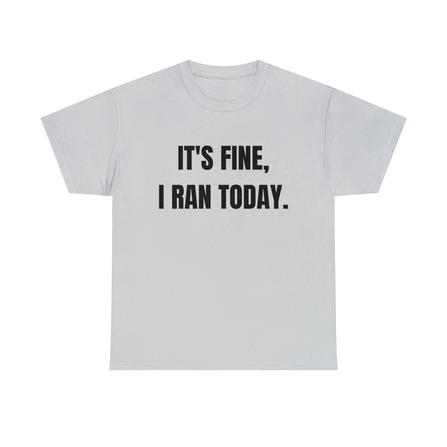 It's Fine, I Ran Today. T-shirt