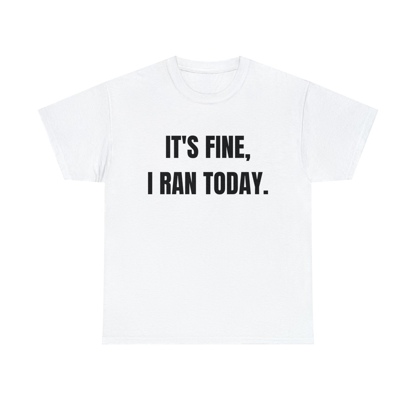 It's Fine, I Ran Today. T-shirt