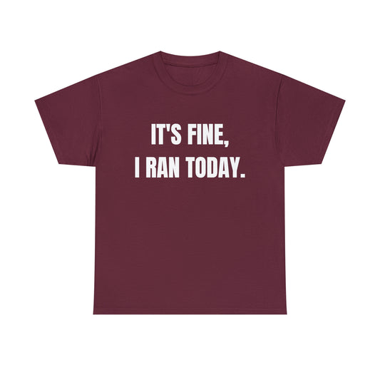 It's Fine, I Ran Today. T-shirt